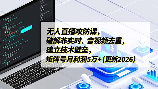 无人直播攻防课,破解非实时、音视频去重,建立技术壁垒,矩阵号月利润5万+(更新2026-星空网创资源