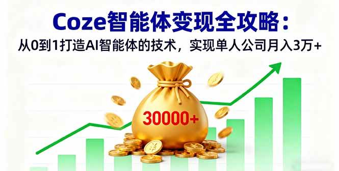(16116期)Coze智能体变现全攻略:从0到1打造AI智能体的技术,实现单人公司月入3万+-星空网创资源
