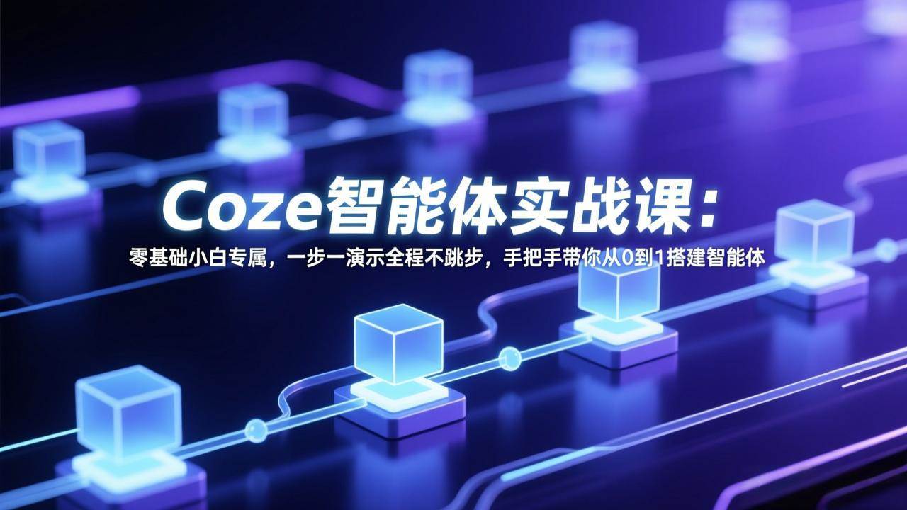 (17579期) Coze智能体实战课:零基础小白专属,一步一演示全程不跳步,手把手带你从0到1搭建智能体-星空网创资源