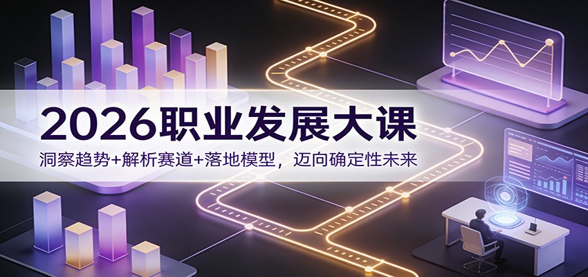 2026职业发展大课：洞察趋势+解析赛道+落地模型，迈向确定性未来-星空网创资源