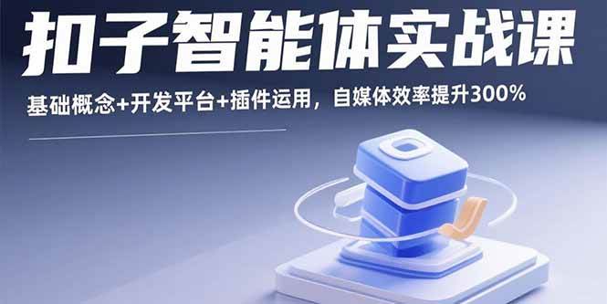 (15922期)扣子智能体实战课,基础概念+开发平台+插件运用,自媒体效率提升300%-星空网创资源