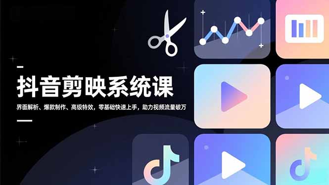 抖音剪映系统课,界面解析、爆款制作、高级特效,零基础快速上手,助力视频流量破万-星空网创资源