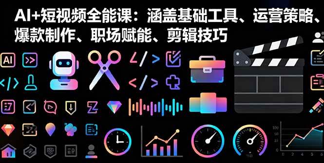 （16182期）AI+短视频全能课：涵盖基础工具、运营策略、爆款制作、职场赋能、剪辑技巧-星空网创资源
