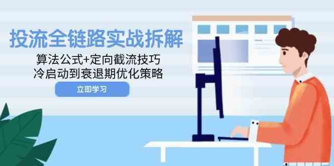 投流全链路实战拆解:算法公式+定向截流技巧,冷启动到衰退期优化策略-星空网创资源