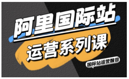 阿里国际站运营系列课，涵盖精准引流、直通车与全站推实战SOP，搭配AI效率工具包与高阶增长玩法-星空网创资源