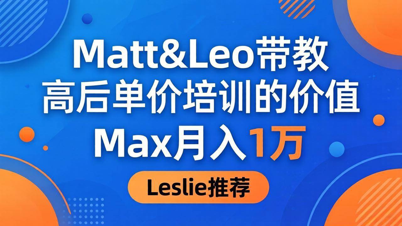 （18161期）为啥都夸这高客单价培训？Matt&Leo 带教，Max 月入 1 万、Leslie 说最值！-星空网创资源