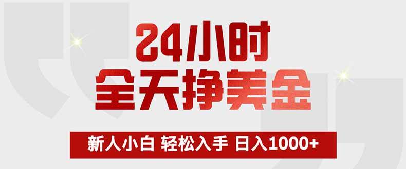 (17728期)24小时全天挣美金,新人小白轻松入手,长期稳定,日入1000+-星空网创资源