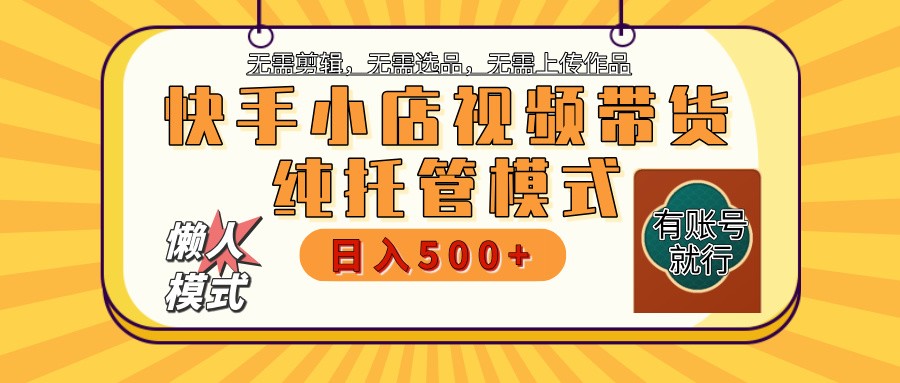 快手小店托管带货 2025新风口 批量自动剪辑爆款 月入5000+ 上不封顶-星空网创资源