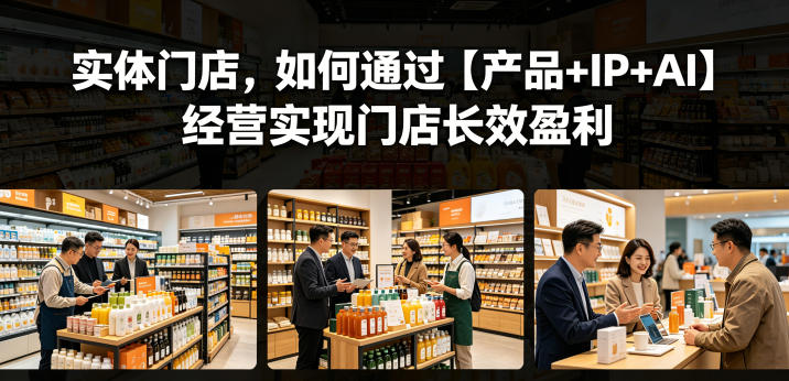实体门店，如何通过【产品+IP+AI】经营实现门店长效盈利-星空网创资源