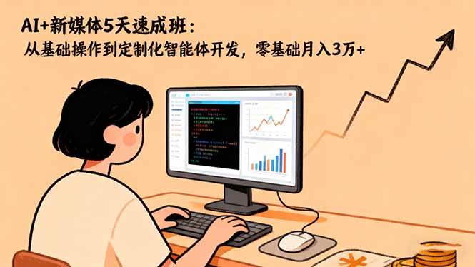 (16431期)AI+新媒体5天速成班:从基础操作到定制化智能体开发,零基础月入3万+-星空网创资源