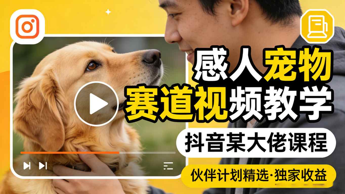 感人宠物赛道视频教学,抖音某大佬课程,可做伙伴计划精选独家收益-星空网创资源