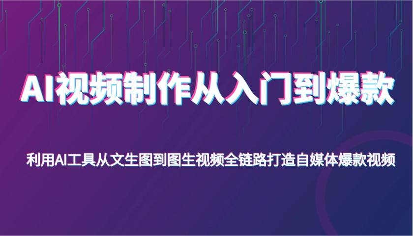 AI视频制作从入门到爆款,利用AI工具从文生图到图生视频,全链路打造自媒体爆款视频-星空网创资源