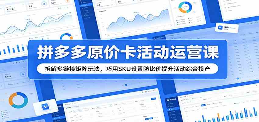 拼多多原价卡活动运营课：拆解多链接矩阵玩法，巧用SKU设置防比价提升活动综合投产-星空网创资源