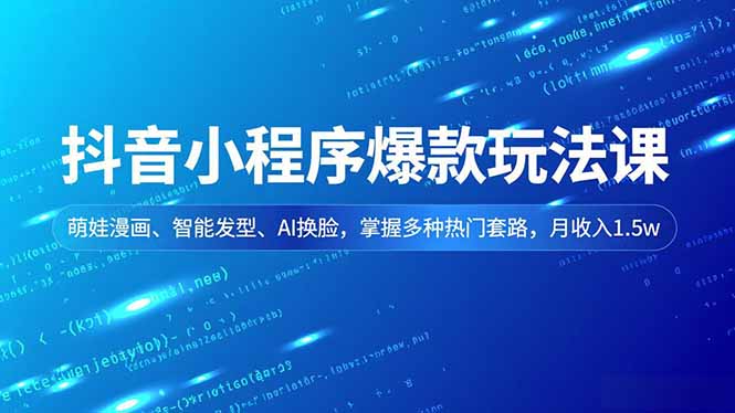 抖音小程序爆款玩法课，萌娃漫画、智能发型、AI换脸，掌握多种热门套路，月收入1.5w-星空网创资源