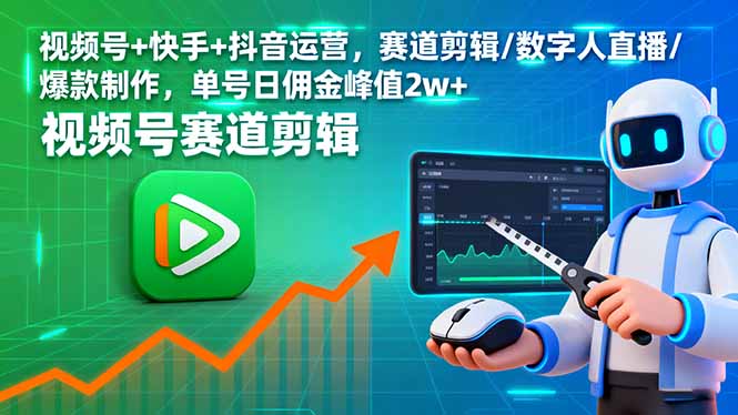 (16055期)视频号+快手+抖音运营,赛道剪辑/数字人直播/爆款制作,单号日佣金峰值2w+-星空网创资源