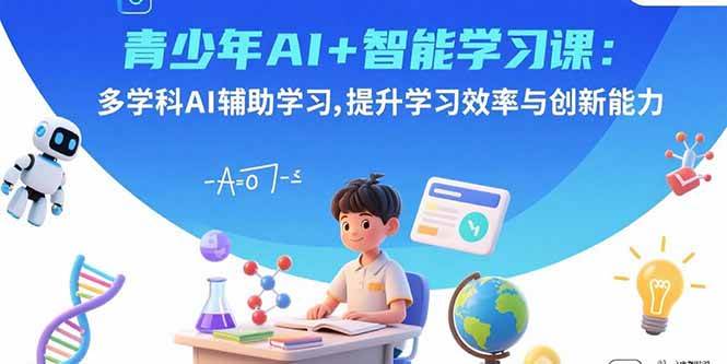 （15931期）青少年AI+智能学习课：多学科AI辅助学习，提升学习效率与创新能力-星空网创资源
