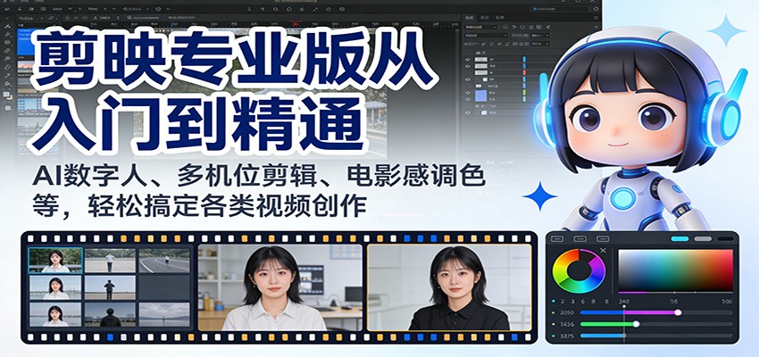 剪映专业版从入门到精通：AI数字人、多机位剪辑、电影感调色等，轻松搞定各类视频创作-星空网创资源