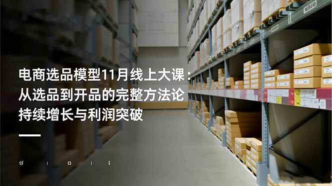 （16580期）电商选品模型11月线上大课：从选品到开品的完整方法论 持续增长与利润突破-星空网创资源