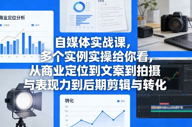 自媒体实战课,多个实例实操给你看,从商业定位到文案到拍摄与表现力到后期剪辑与转化 自媒体实战课,多个实例实操给你看,从商业定位到文案到拍摄与表现力到后期剪辑与转化