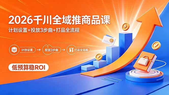 (18275期)2026千川全域推商品课,计划设置+投放3步曲+打品全流程,低预算稳ROI-星空网创资源
