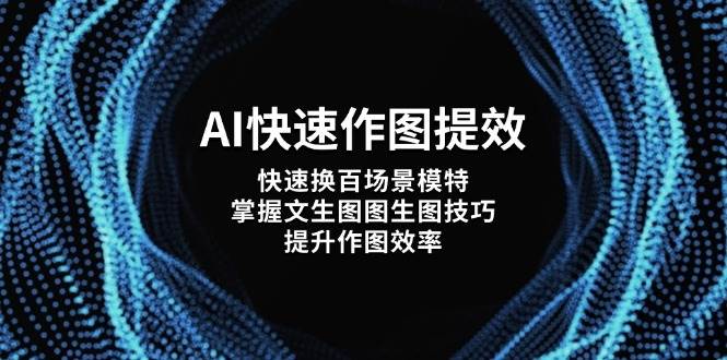 AI快速作图提效,快速换百场景模特,掌握文生图图生图技巧,提升作图效率-星空网创资源