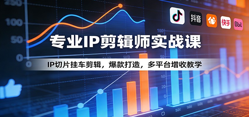 专业IP剪辑师实战课：IP切片挂车剪辑，爆款打造，多平台增收教学-星空网创资源