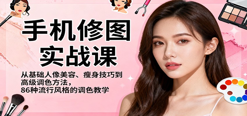 手机修图实战课，从基础人像美容、瘦身技巧到高级调色方法，86种流行风格的调色教学-星空网创资源