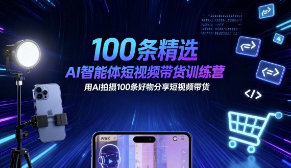 100条精选AI智能体短视频带货训练营，用AI拍摄100条好物分享短视频带货-星空网创资源