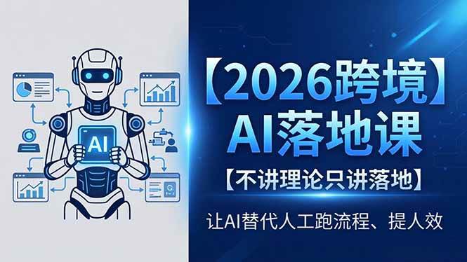 (18326期)2026跨境AI落地课,不讲理论只讲落地,让AI替代人工跑流程、提人效-星空网创资源