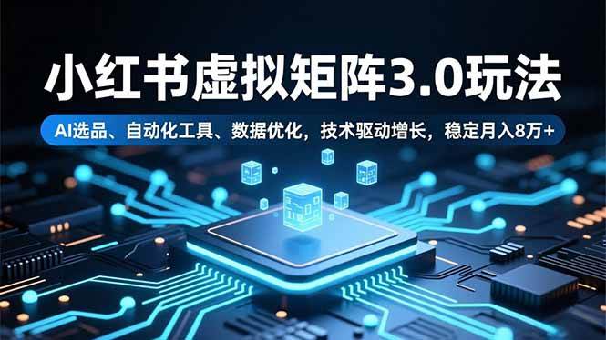 （16656期）小红书虚拟矩阵3.0玩法，AI选品、自动化工具、数据优化，技术驱动增长，稳定月入8万+-星空网创资源