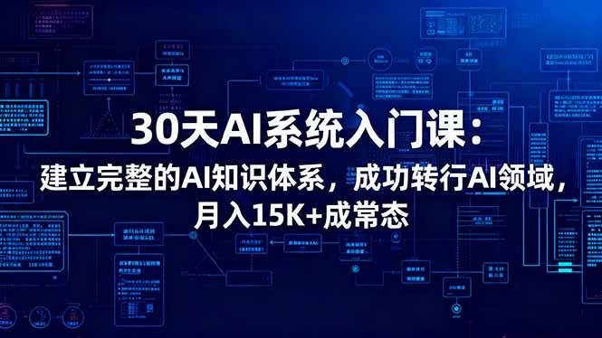 (16564期)30天AI系统入门课:建立完整的AI知识体系,成功转行AI领域,月入15K+成常态-星空网创资源