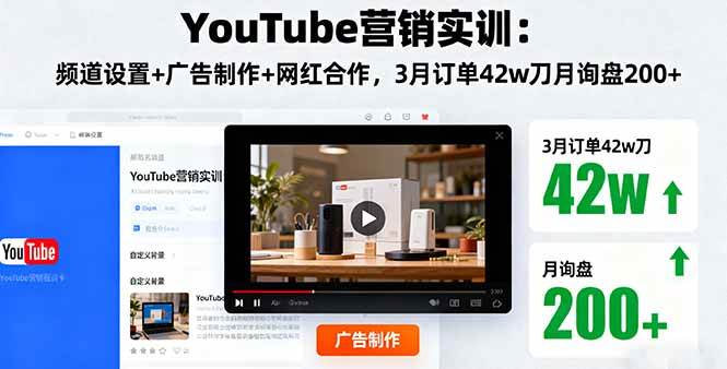 （16107期）YouTube营销实训：频道设置+广告制作+网红合作，3月订单42w刀月询盘200+-星空网创资源