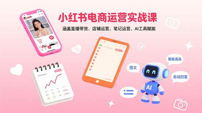 (15909期)小红书电商运营实战课:涵盖直播带货、店铺运营、笔记运营、AI工具赋能-星空网创资源
