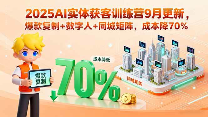 (15975期)2025AI实体获客训练营9月更新,爆款复制+数字人+同城矩阵,成本降70%-星空网创资源