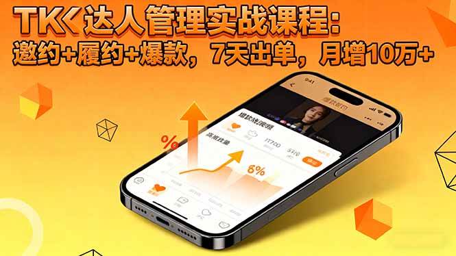 (16390期)TK达人管理实战课程:邀约+履约+爆款,7天出单,月增10万+-星空网创资源