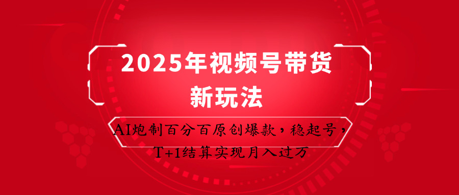 2025年视频号带货新玩法：AI炮制百分百原创爆款，稳起号，T+1结算实现月入过万-星空网创资源