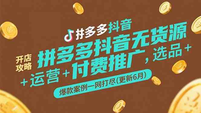 拼多多抖音无货源开店攻略,选品+运营+付费推广+爆款案例一网打尽(更新6月)-星空网创资源