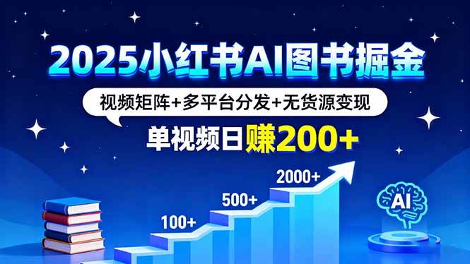 （16011期）2025小红书AI图书掘金，视频矩阵+多平台分发+无货源变现，单视频日赚200+-星空网创资源