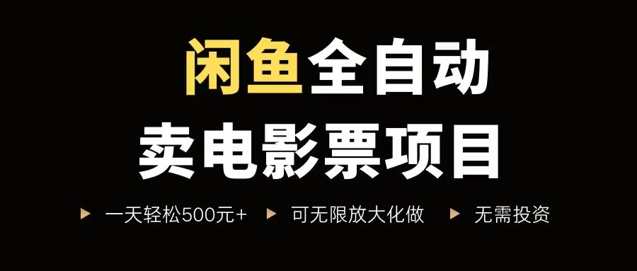 （15847期）闲鱼全自动卖电影票项目，一单5元-30元，新手一天轻松500+，无脑操作，零投资-星空网创资源