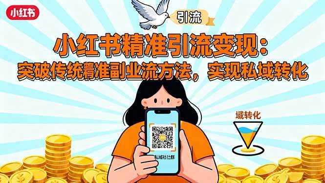(16312期)小红书精准引流变现:突破传统副业思维,掌握精准引流方法,实现私域转化-星空网创资源