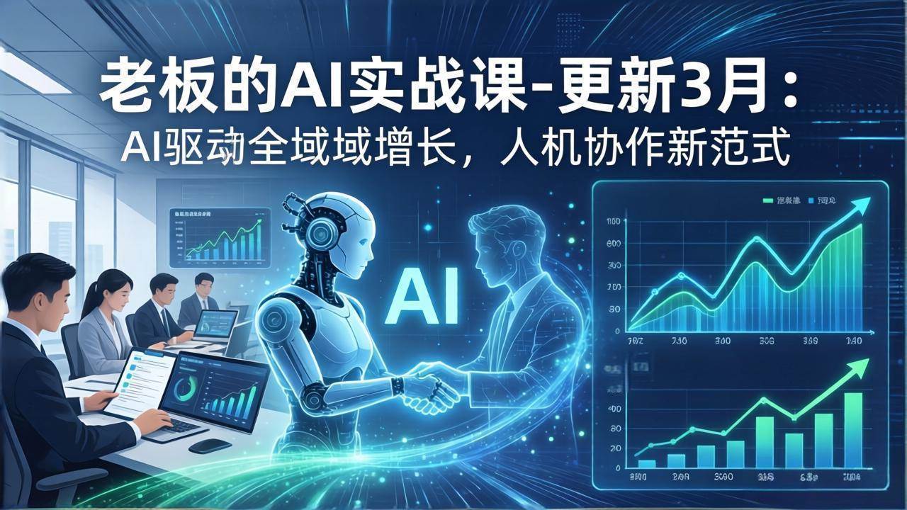 （17772期）老板的AI实战课-更新3月：AI驱动全域增长，人机协作新范式，用AI提高企业效率、利润与竞争力-星空网创资源