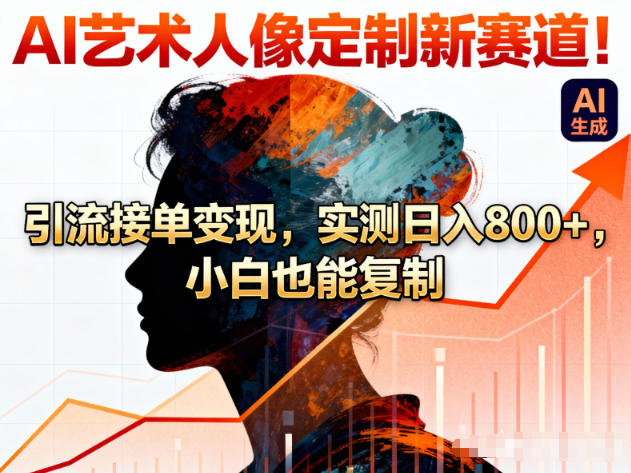 AI艺术人像定制新赛道！引流接单变现，实测日入8张+，小白也能复制-星空网创资源