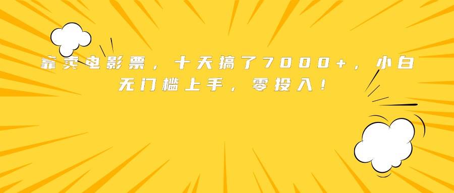（15821期）靠卖电影票，十天搞了7000+，小白无门槛上手，零投入！-星空网创资源