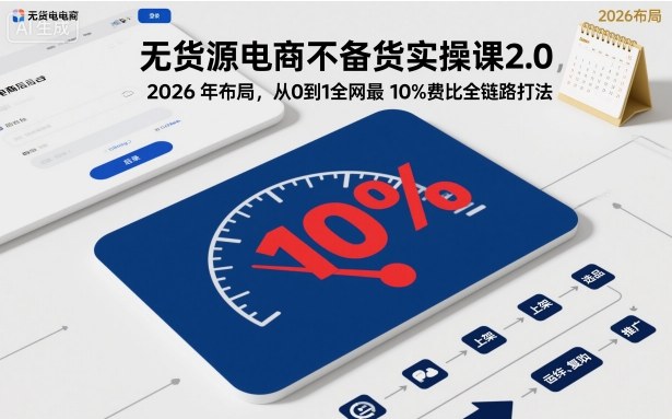 无货源电商不备货实操课2.0，2026年布局，从0到1全网最低10%费比全链路打法【更新中】-星空网创资源