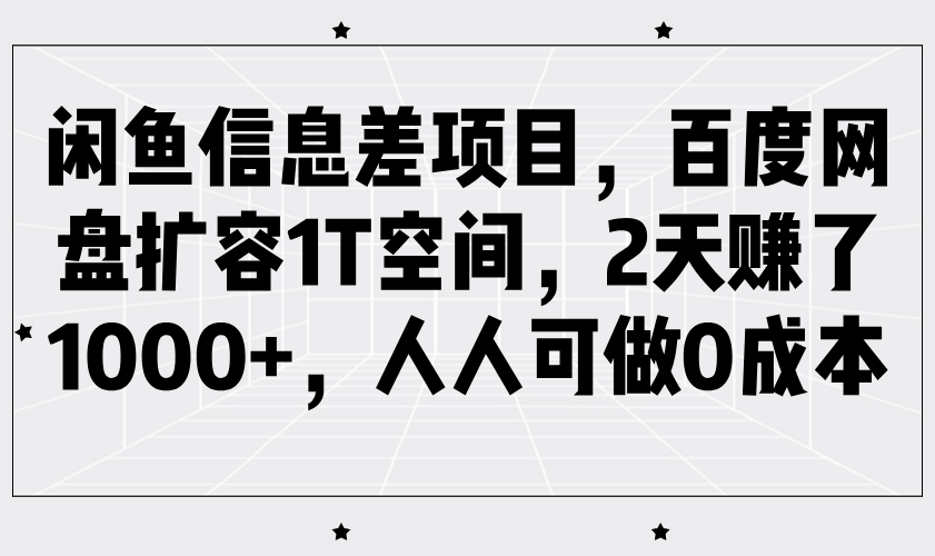 闲鱼信息差项目,百度网盘扩容1T空间,2天赚了1000+,人人可做0成本-星空网创资源