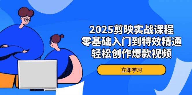 2025剪映实战课程，零基础入门到特效精通，轻松创作爆款视频-星空网创资源