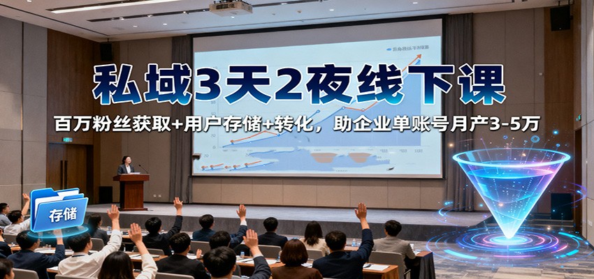 私域3天2夜线下课：百万粉丝获取+用户存储+转化，助企业单账号月产3-5万-星空网创资源