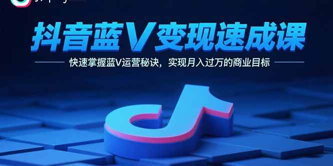 (15950期)抖音蓝V变现速成课,快速掌握蓝V运营秘诀,实现月入过万的商业目标-星空网创资源