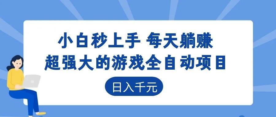 (18897期)超强大的游戏全自动项目,日入1000+,小白秒上手,每天躺赚!-星空网创资源