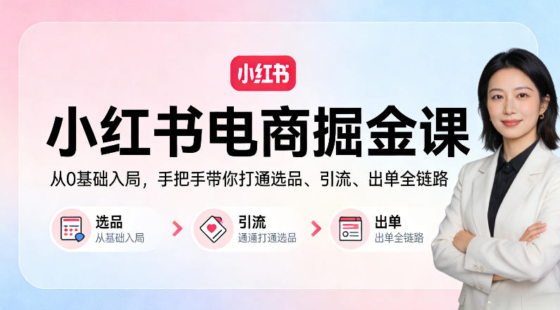 小红书电商掘金课:从0基础入局,手把手带你打通选品、引流、出单全链路-星空网创资源